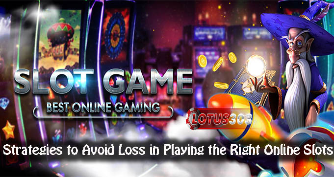 Strategies to Avoid Loss in Playing the Right Online Slots